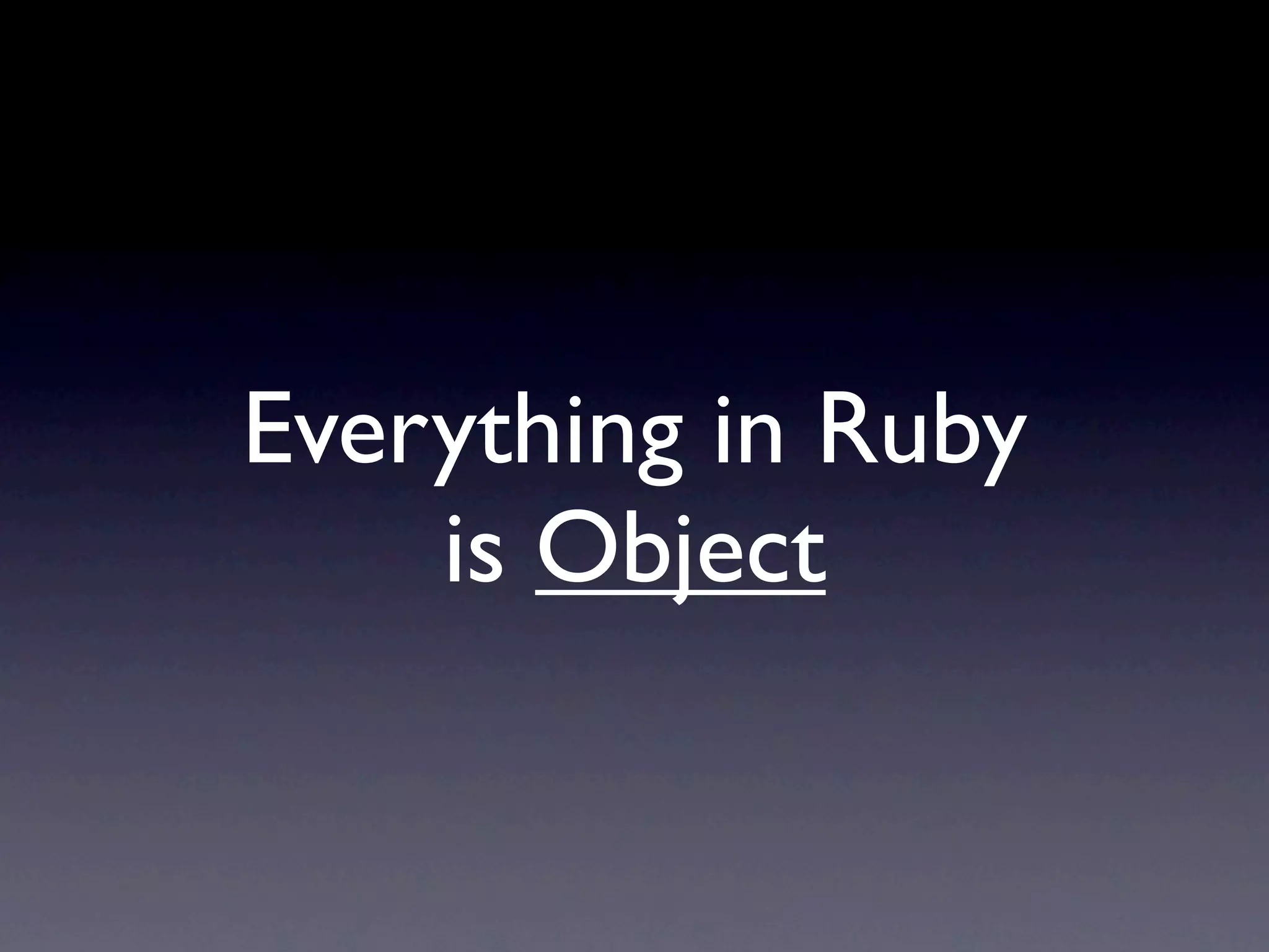 Everything in Ruby
is Object
 