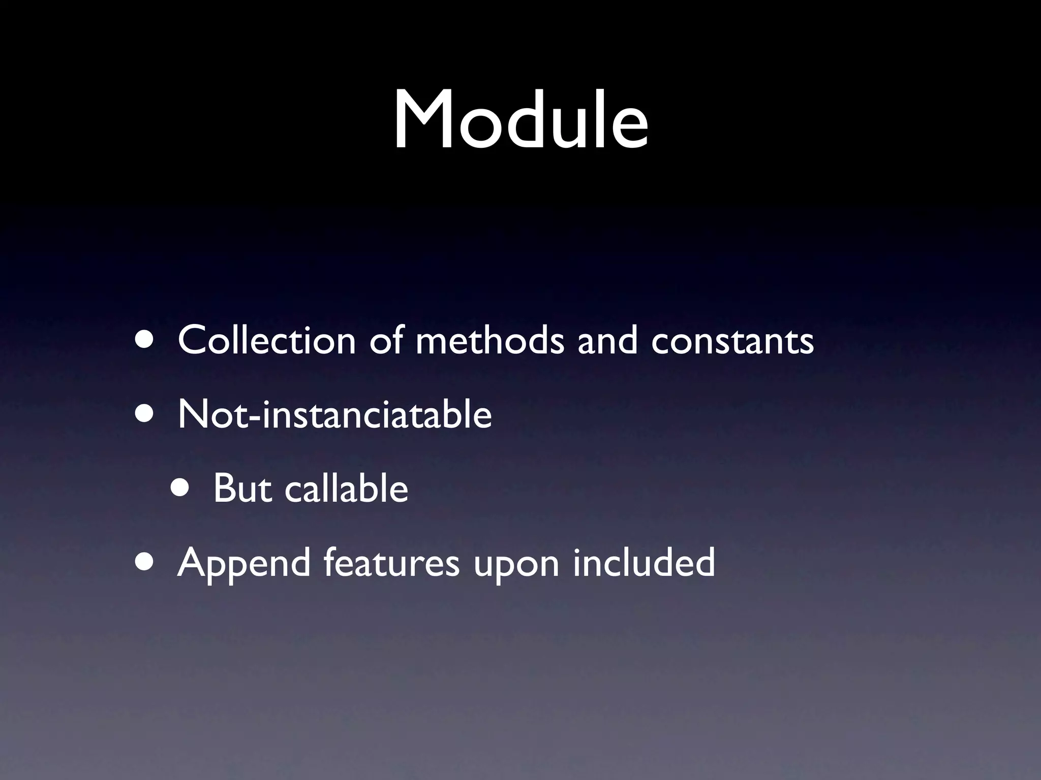 Module
• Collection of methods and constants
• Not-instanciatable
• But callable
• Append features upon included
 