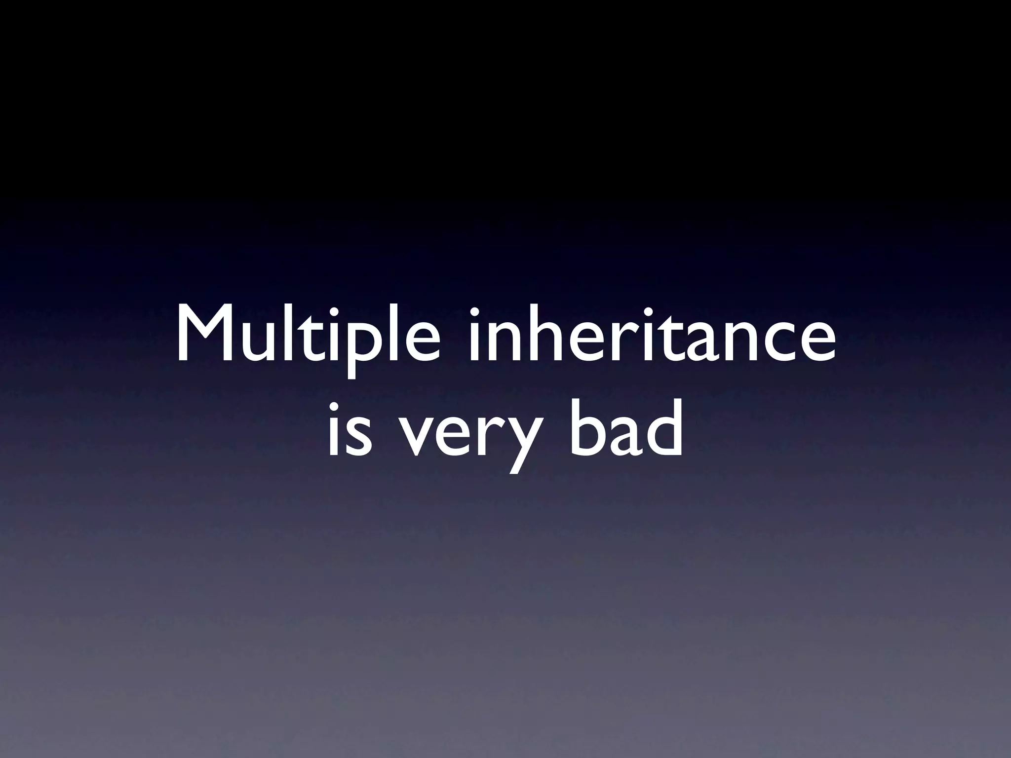 Multiple inheritance
is very bad
 
