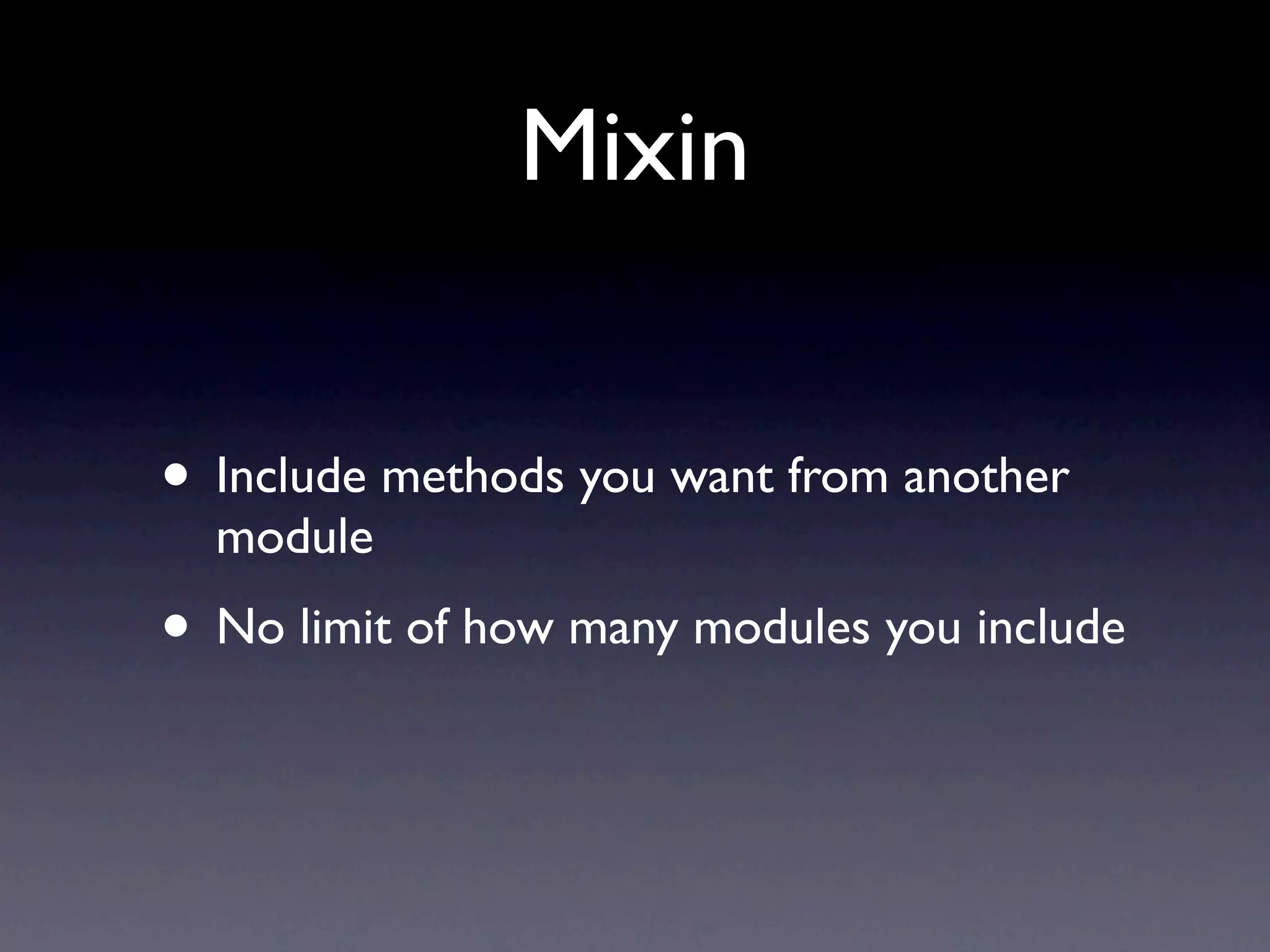 Mixin
• Include methods you want from another
module
• No limit of how many modules you include
 