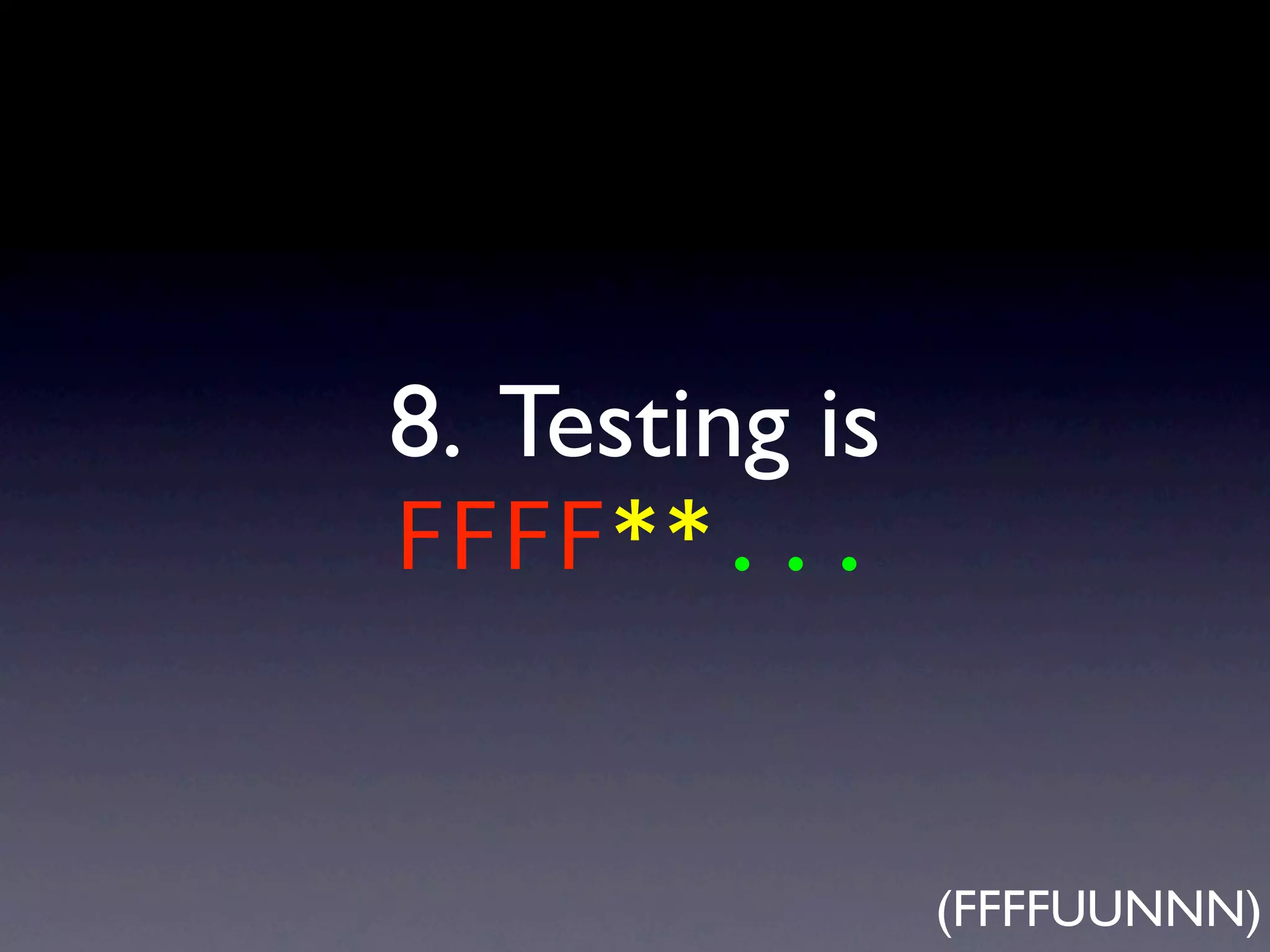 8. Testing is
FFFF**...
(FFFFUUNNN)
 