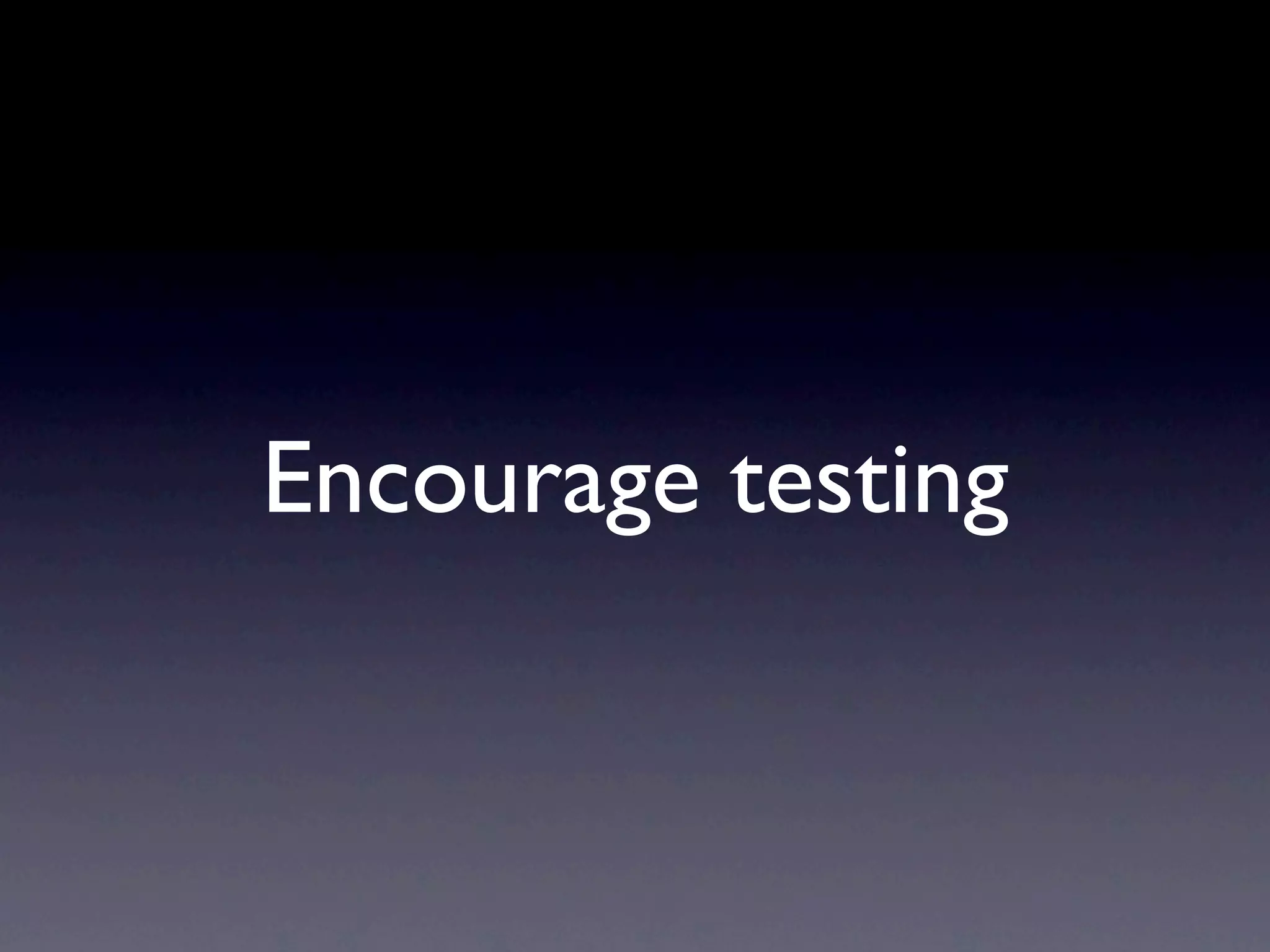 Encourage testing
 