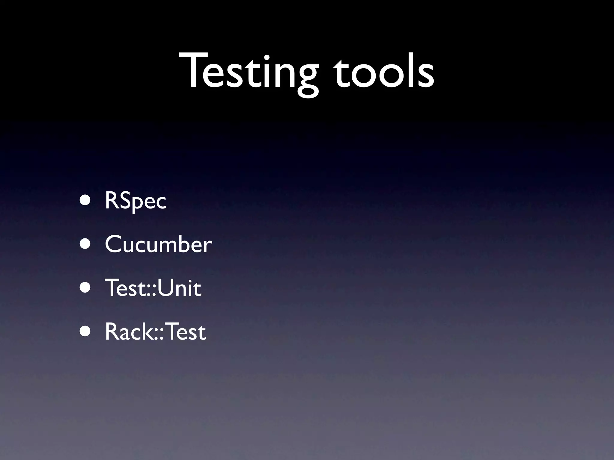 Testing tools
• RSpec
• Cucumber
• Test::Unit
• Rack::Test
 