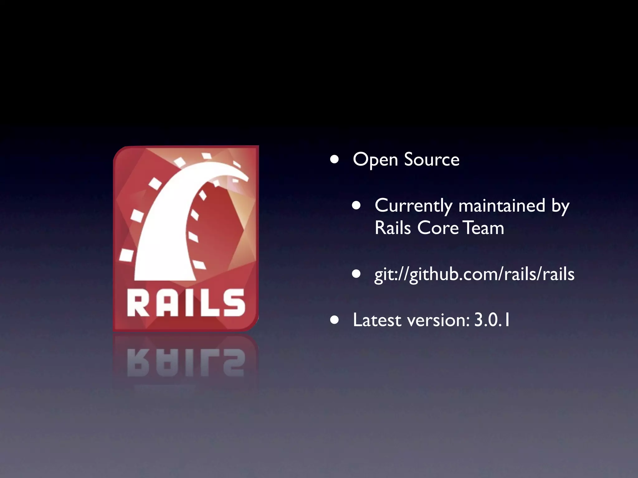 • Open Source
• Currently maintained by
Rails Core Team
• git://github.com/rails/rails
• Latest version: 3.0.1
 