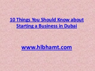 10 Things You Should Know about
Starting a Business in Dubai

www.hlbhamt.com

 