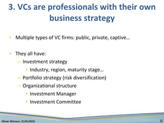 3. VCs are professionals with their own business strategy <ul><li>Multiple types of VC firms: public, private, captive… </...
