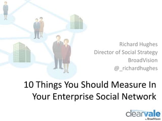 Richard Hughes
                Director of Social Strategy
                              BroadVision
                        @_richardhughes

10 Things You Should Measure In
  Your Enterprise Social Network
 