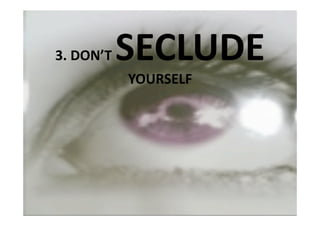 3. DON’T    SECLUDE 
            YOURSELF 
 