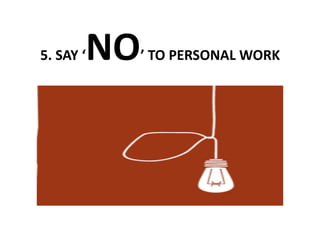 NO
5. SAY ‘   ’ TO PERSONAL WORK 
 
