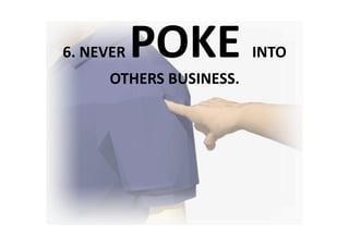 POKE 
6. NEVER                  INTO 
      OTHERS BUSINESS. 
 
