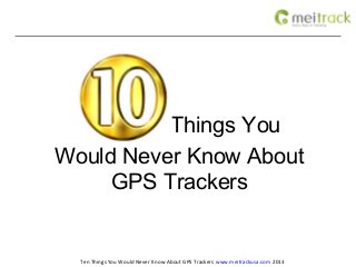 10     Things You
Would Never Know About
     GPS Trackers


  Ten Things You Would Never Know About GPS Trackers www.meitrackusa.com 2013
 
