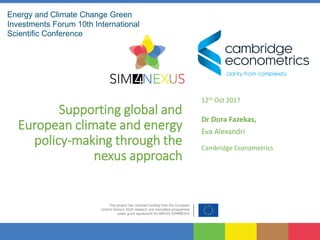 Supporting global and
European climate and energy
policy-making through the
nexus approach
12th Oct 2017
Dr Dora Fazekas,
Eva Alexandri
Cambridge Econometrics
Energy and Climate Change Green
Investments Forum 10th International
Scientific Conference
 