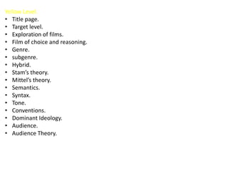 Yellow Level.
• Title page.
• Target level.
• Exploration of films.
• Film of choice and reasoning.
• Genre.
• subgenre.
• Hybrid.
• Stam’s theory.
• Mittel’s theory.
• Semantics.
• Syntax.
• Tone.
• Conventions.
• Dominant Ideology.
• Audience.
• Audience Theory.
 