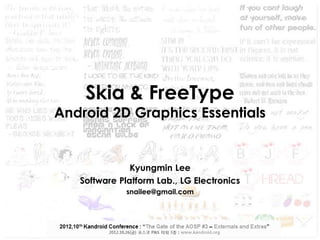 Skia & FreeType

Android 2D Graphics Essentials

Kyungmin Lee
Software Platform Lab., LG Electronics
snailee@gmail.com

The 10th Kandroid Conference

 