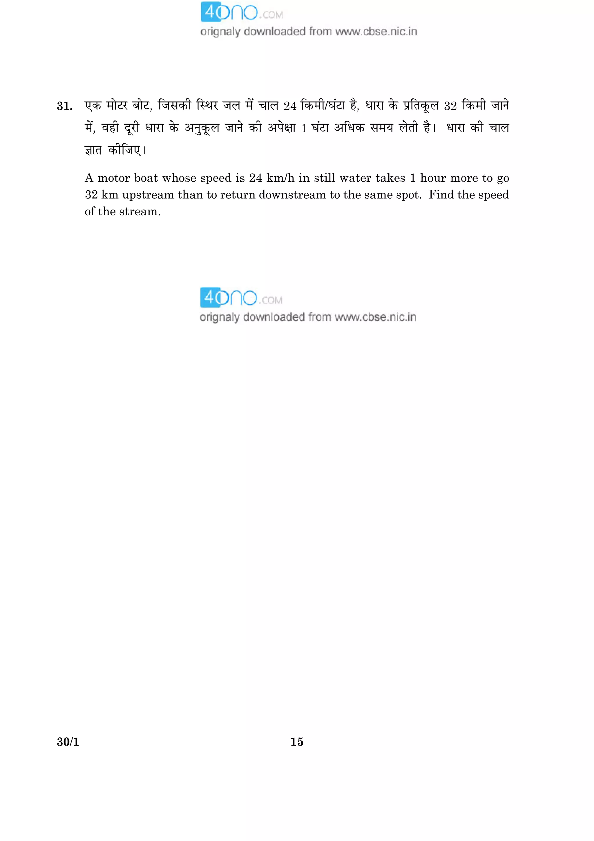 1530/1 P.T.O.
31. °·¤ ×æðÅÚU ÕæðÅU, çÁâ·¤è çSÍÚU ÁÜ ×ð´ ¿æÜ 24 ç·¤×è/ƒæ´ÅUæ ãñ, ÏæÚUæ ·ð¤ ÂýçÌ·ê¤Ü 32 ç·¤×è ÁæÙð
×ð´, ßãè ÎêÚUè ÏæÚUæ ·ð¤ ¥Ùé·ê¤Ü ÁæÙð ·¤è ¥Âðÿææ 1 ƒæ´ÅUæ ¥çÏ·¤ â×Ø ÜðÌè ãñÐ ÏæÚUæ ·¤è ¿æÜ
™ææÌ ·¤èçÁ°Ð
A motor boat whose speed is 24 km/h in still water takes 1 hour more to go
32 km upstream than to return downstream to the same spot. Find the speed
of the stream.
 