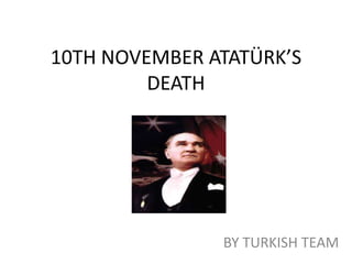 10TH NOVEMBER ATATÜRK’S
DEATH
BY TURKISH TEAM
 