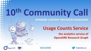 @openaire_eu
10th Community Call
OPENAIRE CONTENT PROVIDERS MANAGERS
Usage Counts Service
the analytics service of
OpenAIR...