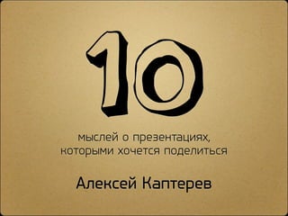 мыслей о презентациях,
которыми хочется поделиться
Алексей Каптерев
10
 