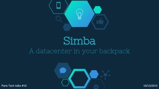 Simba
A datacenter in your backpack
Paris Tech talks #10 10/12/2015
 