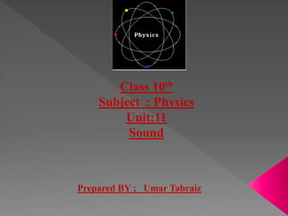 Class 10th
Subject : Physics
Unit:11
Sound
Prepared BY ; Umar Tabraiz
 