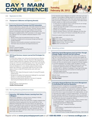 Day 1 Main                                                                                            Tuesday,
Conference                                                                                            February 28, 2012

8:00            Registration  Coffee                                                                        In this interactive session delegates and speakers will interact and work
                                                                                                             together in round tables to develop solutions to case studies. They will
                                                                                                             first work with colleagues from within their same industry and then be
8:55            Chairperson’s Welcome and Opening Remarks                                                    split up into teams comprised of a mix of industries. Each table will also
                                                                                                             include a speaker as a table and discussion leader:
                                                                                                             • In what way do we approach issues in P2P and how do we manage


9:00            Improving Divisional Processes And P2P Automation                                               our employees to implement a solution?
                                                                                                             • Classify ways that other people in and out of your specific industry
                Business organizations, big and small, continually recognize the value of
                moving towards advanced P2P Automation. However, persistent issues                              approach the P2P process
                                                                                                             • Develop new strategies for solving issues in the P2P field
                with internal push back, and a lack of compliance from external
                                                                                                             • Network and learn hands on with other colleagues how they solve
                partners unnecessarily impact the ability for all businesses to fully
                leverage the scalable benefits of P2P automation. In this session, review                       issues in their company and industry to positively affect your own
                the challenges that have impeded widespread adoption of P2P
                                                                                                             Chairman to present Case study and organize
                automation:
                • Identify industry tried and tested benchmarks for change                                   Round Table Leaders:
                • Achieving a complete end to end process through purchase and                               Table 1: Eric Jones, Lowes Companies, Inc.




                                                                                              Interactive
                   payable integration                                                                       Table 2: Jeanne Raub, Astellas Pharmaceutical
                • Streamline communication processes to penetrate common                                     Table 3: Deborah Schad, The Home Depot
                   information silos and prevent inter departmental errors                                   Table 4: Jerker Gunnarsson, DHL
                Eric Jones
                Director Corporate Payables;
  Keynote




                                                                                            12:45 Networking Luncheon
                Vendor Solutions and International Payments
                Lowes Companies, Inc.
                                                                                            1:45             Optimizing Spend Management And Cash Flow Through
                                                                                                             Strategic Supply Contracts And SAS Software
10:00 P2P Shared Services; Lessons Learned And Strategies For
                                                                                                             Negotiating strategic supply contracts with vendors can be difficult at
                Success                                                                                      best. But in this trying economic climate, more and more suppliers are
                In a time when strategic cost cutting and enhanced process efficiency
                                                                                                             willing to negotiate significant discounts and provisions to ensure secure
                are fundamental measures, which are required to help organizations
                                                                                                             long-term contracts. In this session, identify how your organization can
                achieve a better bottom line, adopting shared services for P2P can be
                                                                                                             increase cash flow and optimize spend management through engaging
                among one of the most rewarding decisions. But in that same breath It
                                                                                                             in successful negotiations for strategic supply and delivery contracts:
                can also be a disastrous one! In this panel discussion, learn from the                       • Set up a successful Buy Channel Strategy to optimize your cash flow
                trials and tribulations of a cross industry variety of shared services                       • Incorporate capital procurement into catalogue initiative: spot
                experts who will discuss and provide insight into the most crucial
                                                                                                                purchase order vs. utilization of catalogue, or open type functionality
                aspects of how to make P2P shared services work within your                                  • Negotiate contract discounts and incentives for entering into P2P
                organization:
                                                                                                                associated supply networks
                                                                                              SAS Software




                • PROS  CONS: Assess the long-term results of moving P2P towards
                                                                                                             • Leveraging SAS benefits in the supplier relationship
                   shared services
                • Recognize and address the fundamental challenges for using shared                          Deborah Schad
                   services in a multi-national P2P operation                                                Manager of Financial Operations
                • Maintaining shared services efficiency in the face of corporate                            The Home Depot
                   downsizing and enterprise wide cost cutting
                Jeanne Raub
                                                                                            2:30             Leveraging Advanced Electronic Document Management
                Assistant Director of P2P Operations
                                                                                                             To Automated P2P and Error Resolution
                Astellas Pharmaceuticals
                                                                                                             Electronic document management and automated workflows are
                                                                                                             recognized as the cornerstones of a successful P2P operation. However,
                                                                                                             achieving 100% compliance, and reducing the combined impact of
10:45 Morning Networking  Refreshment Break
                                                                                                             human and machine error can be difficult. In this session, learn about
                                                                                                             some of the errors or issues encountered in this implementation, as well
                                                                                                             as steal ideas that enabled a successful implementation. The result was
11:15 Interactive P2P Solution Process: Learning From Your
                                                                                                             to rather painlessly implement AP best practices in the new automated
                Colleagues                                                                                   P2P payment process and achieve overall organizational efficiency due to
                How do your colleagues, in and out of your company’s industry,
                                                                                                             the AP electronic document management solution:
                evaluate and solve issues in the P2P process?                                                • Accounts Payable Problems Trying to Solve – Sempra’s Solution Vision
                What professionals can learn from each other is largely untapped when
                                                                                                                (A three phase project – Imaging  Workflows/Third Party
                networking. Everyone approaches how they would solve an issue
                                                                                                                Portal/Supply Management Relationship)
                differently. Professionals within the same industry may approach the                         • Recap of First Phase – Imaging  Workflow
                solution in generally the same manner but what about how colleagues                          • Challenges:
                                                                                              Leveraging




                from another industry might approach it? What can be learned from
  Interactive




                                                                                                                  • Vendor Relation (Capabilities/Defining Requirements)
                the process that P2P professionals from other industries use? Their                               •
                                                                                                                    Project Schedule
                knowledge and insight could have a direct impact on issues that you                               • Technology (Maturity/Integration)
                face in your own industry.                                                                        • People and Process (Change Management/Training – Both Internal




Register online at www.procuretopayevent.com or call 1-800-882-8684 or email terence.wu@iqpc.com                                                                                          4
 