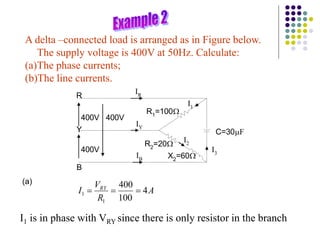 R
B
Y
400V
400V
400V
IR
IB
IY
I3
I2
I1
R1=100
R2=20
C=30F
X2=60
A delta –connected load is arranged as in Figure below.
The supply voltage is 400V at 50Hz. Calculate:
(a)The phase currents;
(b)The line currents.
A
R
V
I RY
4
100
400
1
1 


I1 is in phase with VRY since there is only resistor in the branch
(a)
 