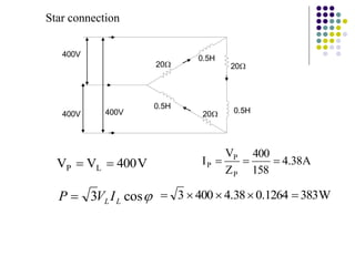 20
400V
400V
400V 0.5H
0.5H
0.5H
20
20
Star connection
V
400
V
V L
P 
 A
38
.
4
158
400
Z
V
I
P
P
P 



cos
3 L
L I
V
P  W
383
1264
.
0
38
.
4
400
3 




 