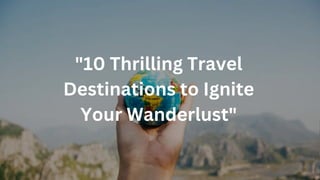 "10 Thrilling Travel
Destinations to Ignite
Your Wanderlust"
 