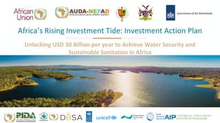 Africa’s Rising Investment Tide: Investment Action Plan
Unlocking USD 30 Billion per year to Achieve Water Security and
Sustainable Sanitation in Africa
 