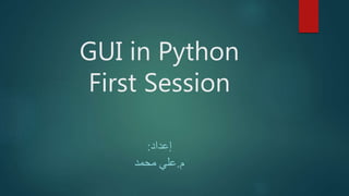 GUI in Python
First Session
‫إعداد‬:
‫م‬.‫محمد‬ ‫علي‬
 
