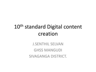 10th standard Digital content
creation
J.SENTHIL SELVAN
GHSS MANGUDI
SIVAGANGA DISTRICT.
 