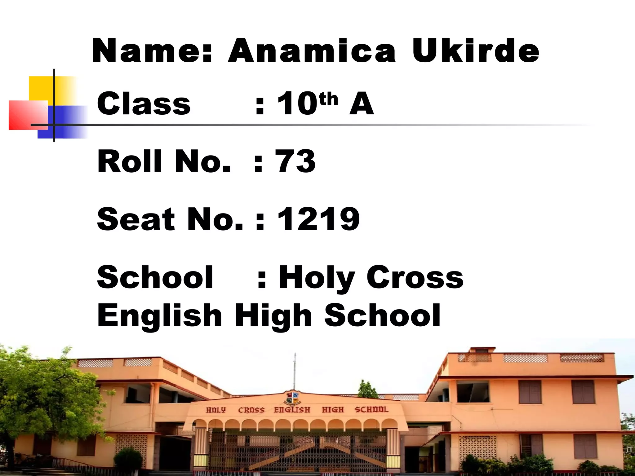 Name: Anamica Ukirde
Class : 10th
A
Roll No. : 73
Seat No. : 1219
School : Holy Cross
English High School
 