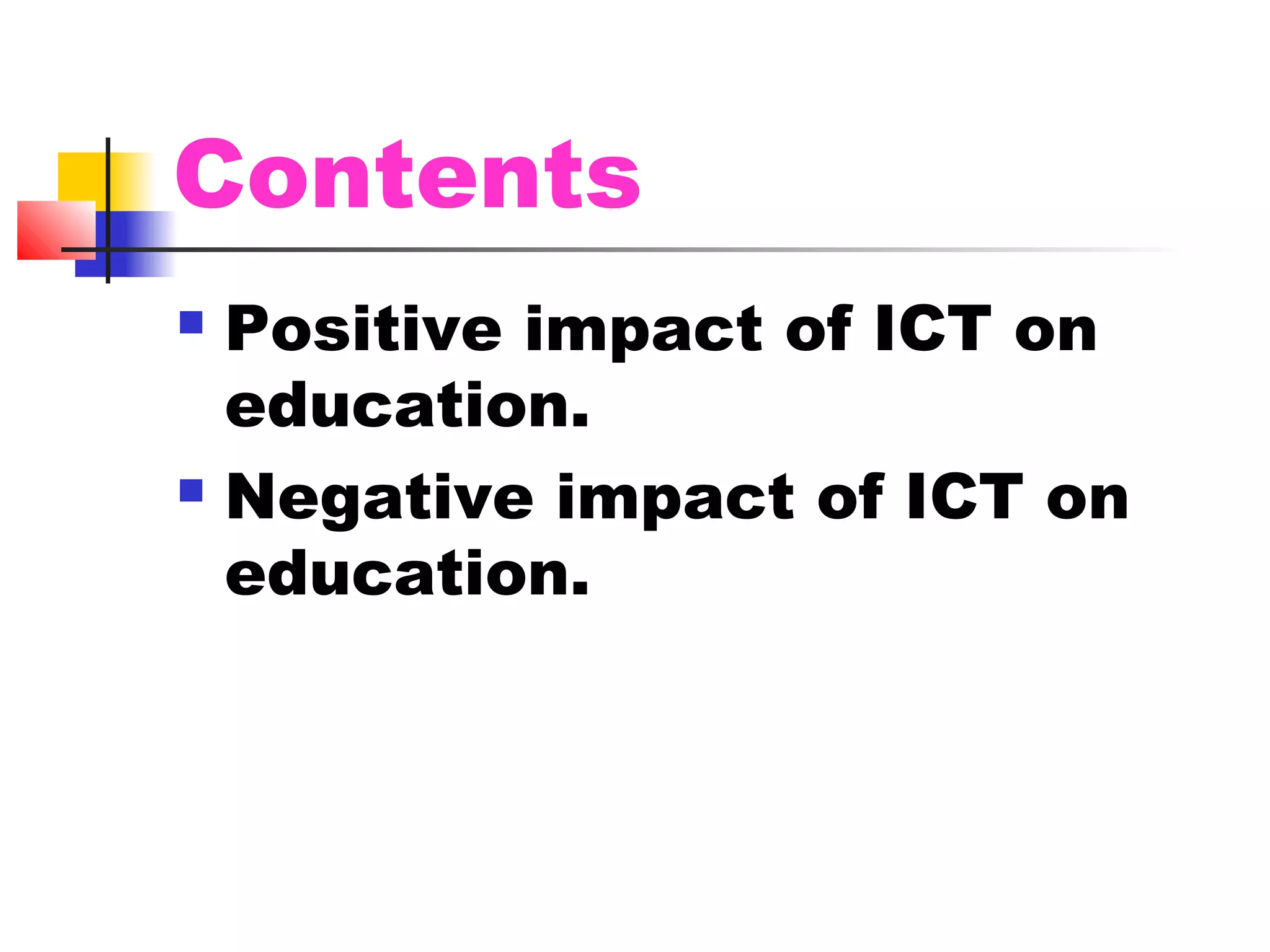 Contents
 Positive impact of ICT on
education.
 Negative impact of ICT on
education.
 