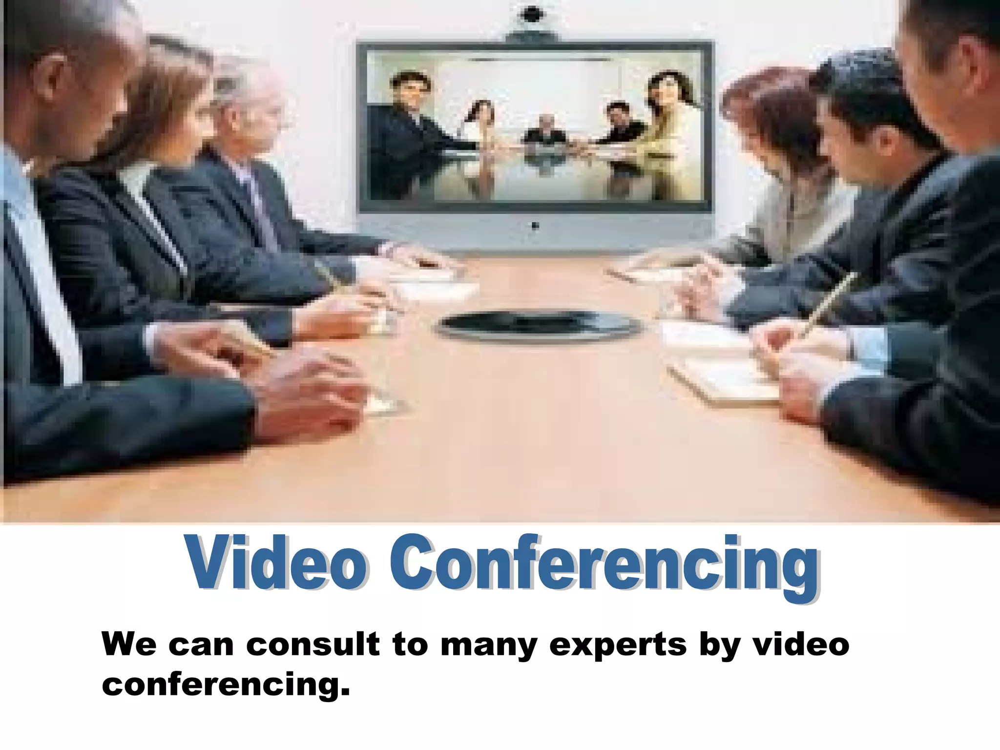 We can consult to many experts by video
conferencing.
 