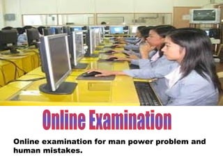 Online examination for man power problem and
human mistakes.
 