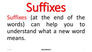 Suffixes
Suffixes (at the end of the
words) can help you to
understand what a new word
means.
1/9/2020 03410093524 3
 
