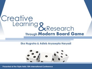 Creative
           Learning
                          Through Modern
                                        &Research             Board Game
                     Eko Nugroho & Adieb Aryasepta Haryadi




Presented at the Triple Helix 10th International Conference
 