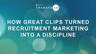 HOW GREAT CLIPS TURNED
RECRUITMENT MARKETING
INTO A DISCIPLINE
 