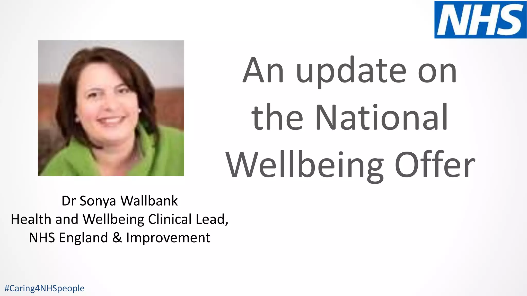 An update on
the National
Wellbeing Offer
Dr Sonya Wallbank
Health and Wellbeing Clinical Lead,
NHS England & Improvement
#Caring4NHSpeople
 