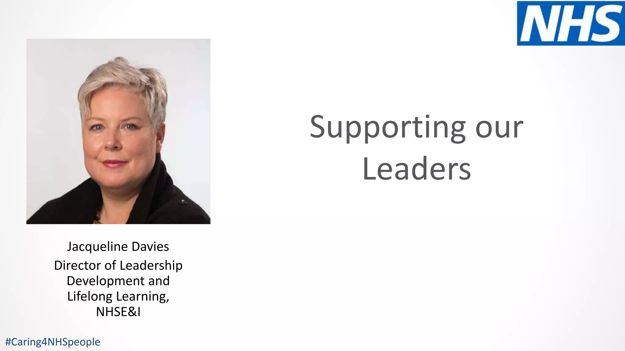 Supporting our
Leaders
#Caring4NHSpeople
Jacqueline Davies
Director of Leadership
Development and
Lifelong Learning,
NHSE&I
 