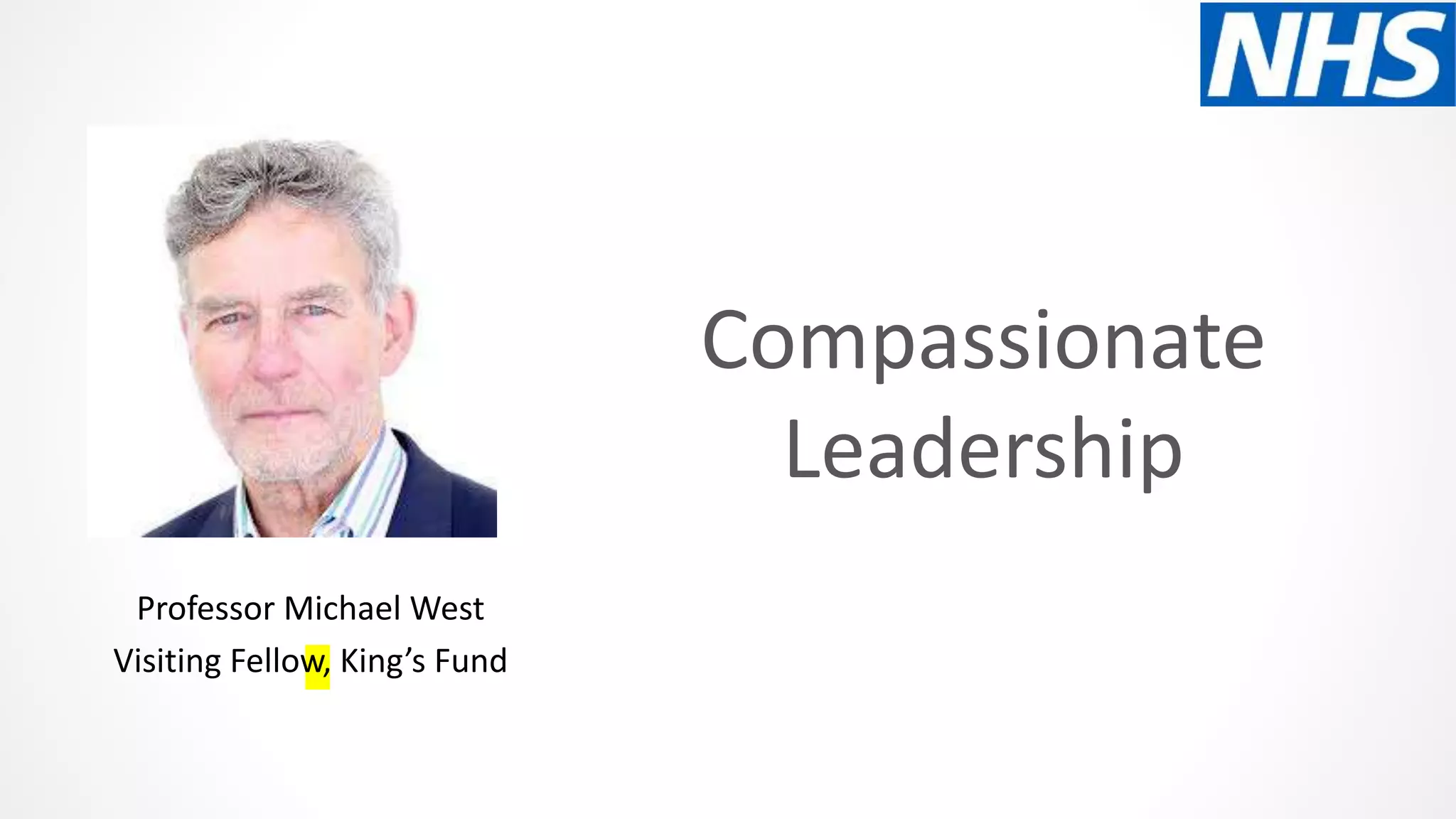 Compassionate
Leadership
Professor Michael West
Visiting Fellow, King’s Fund
 