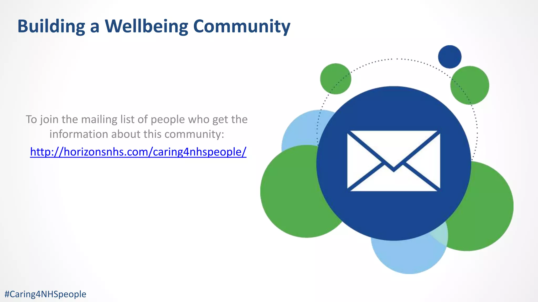 To join the mailing list of people who get the
information about this community:
http://horizonsnhs.com/caring4nhspeople/
Building a Wellbeing Community
#Caring4NHSpeople
 