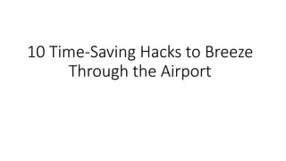 10 Time-Saving Hacks to Breeze
Through the Airport
 