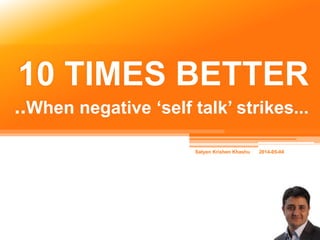 10 TIMES BETTER
..When negative ‘self talk’ strikes...
 