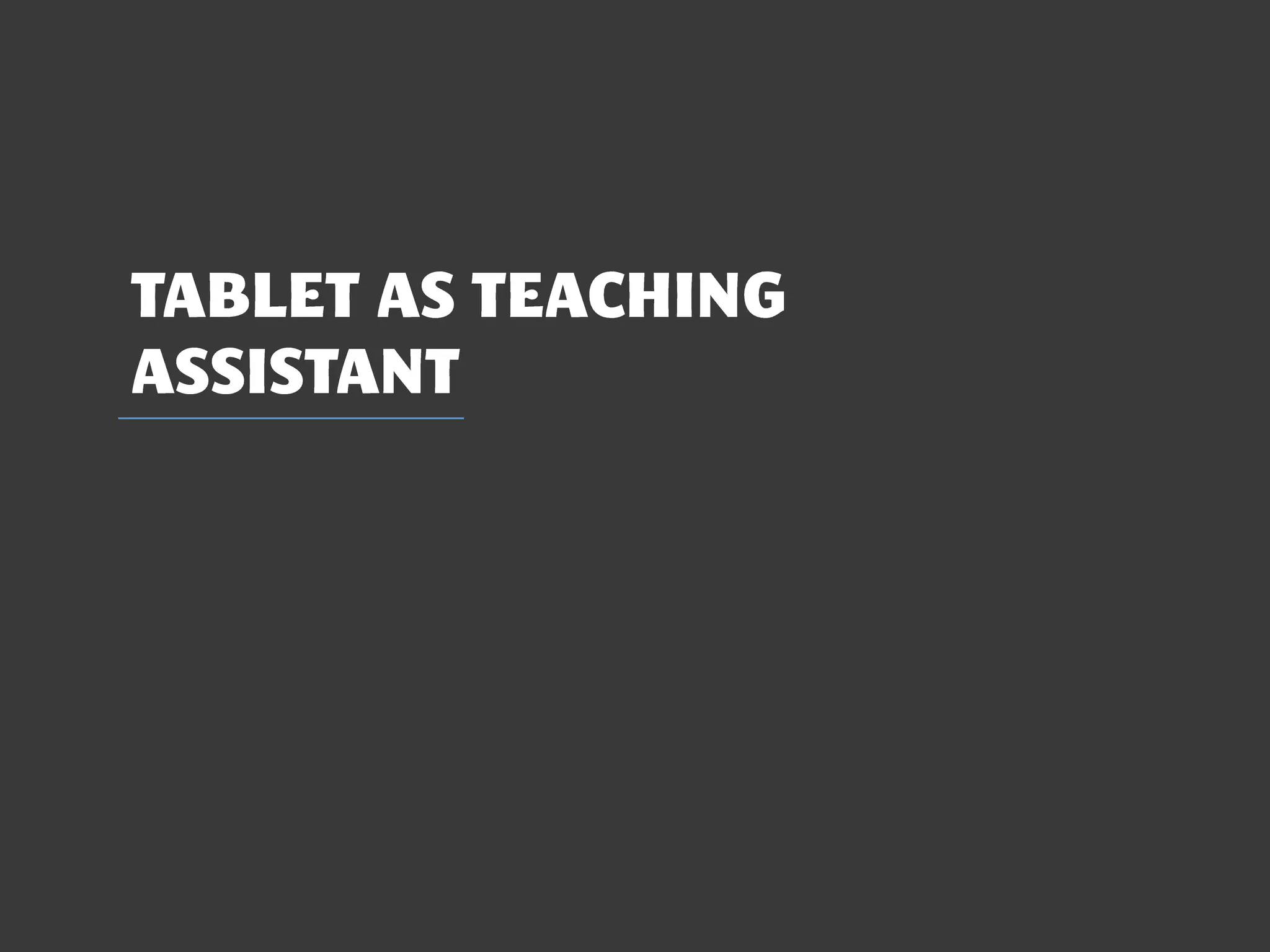 TABLET AS TEACHING
ASSISTANT
 