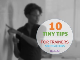 TINY TIPS
FOR TRAINERS
AND TEACHERS
10
 