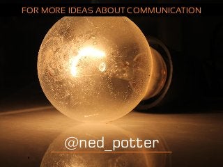 @ned_potter
FOR MORE IDEAS ABOUT COMMUNICATION
 