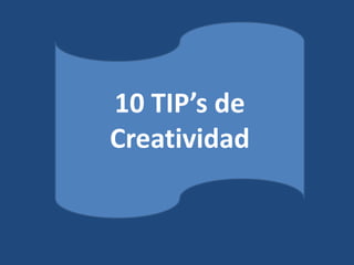10 TIP’s de Creatividad  