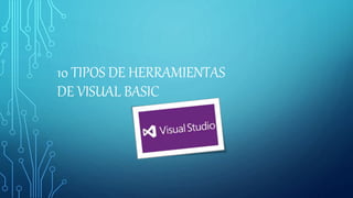 10 TIPOS DE HERRAMIENTAS
DE VISUAL BASIC
 