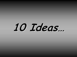 10 Ideas…
 
